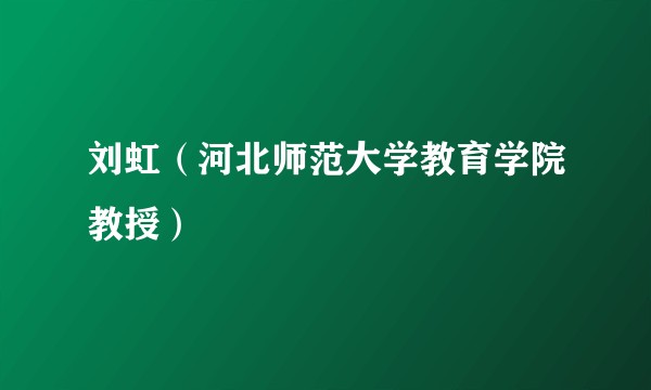 刘虹（河北师范大学教育学院教授）