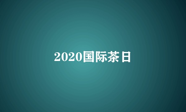 2020国际茶日