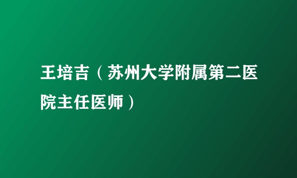 王培吉（苏州大学附属第二医院主任医师）