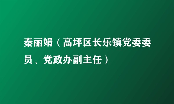 秦丽娟(高坪区长乐镇党委委员、党政办副主任)