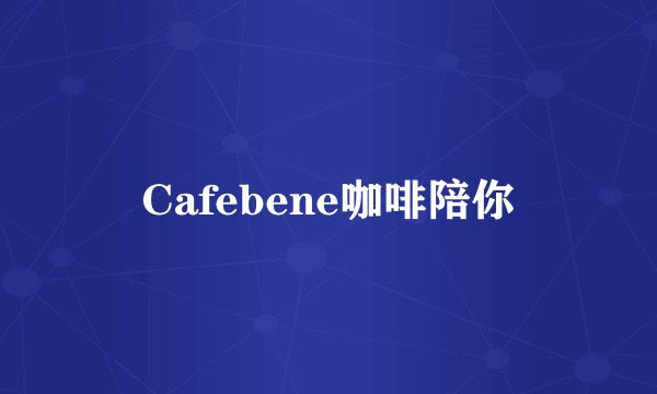 Cafebene咖啡陪你