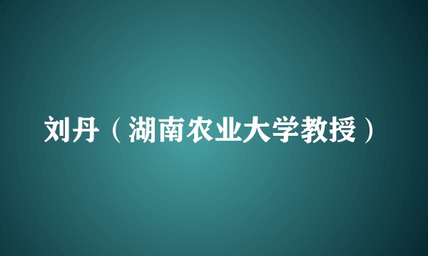 刘丹（湖南农业大学教授）