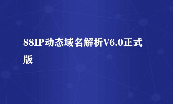 88IP动态域名解析V6.0正式版