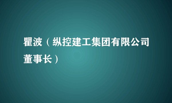 瞿波（纵控建工集团有限公司董事长）