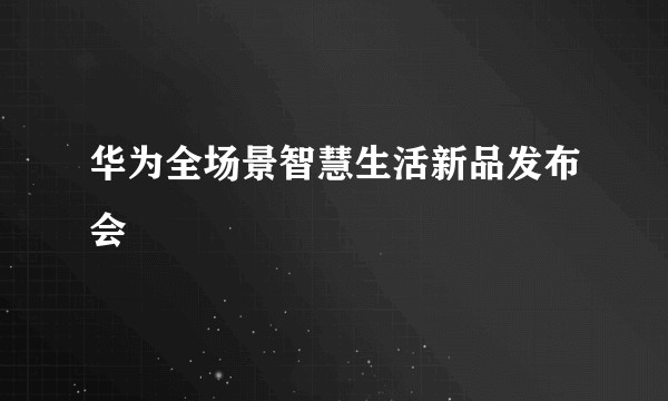 华为全场景智慧生活新品发布会