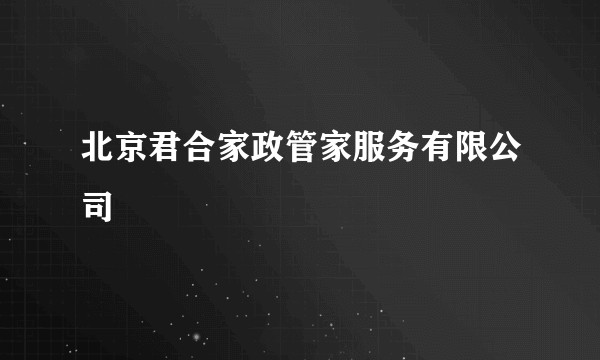 北京君合家政管家服务有限公司