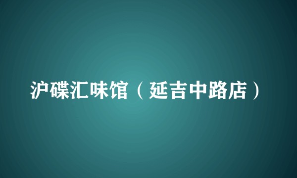 沪碟汇味馆（延吉中路店）