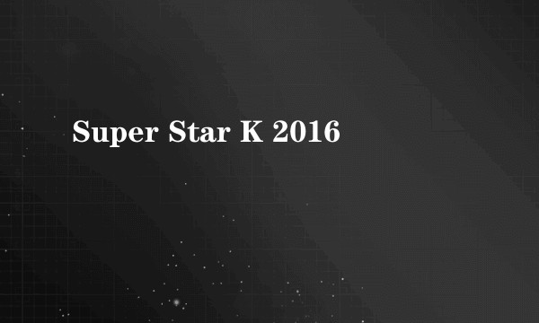 Super Star K 2016