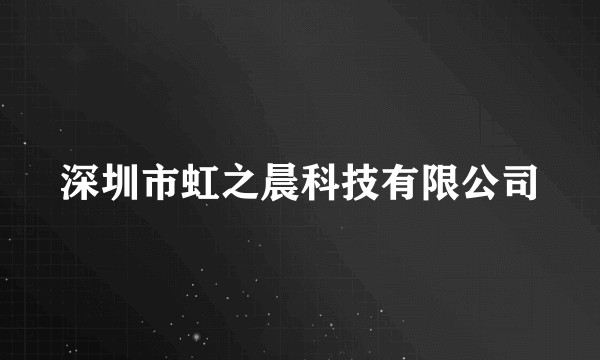 深圳市虹之晨科技有限公司