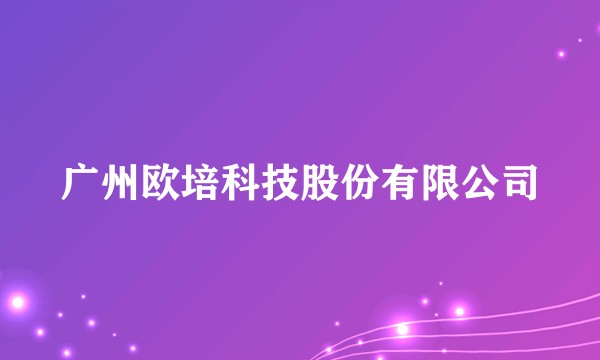 广州欧培科技股份有限公司