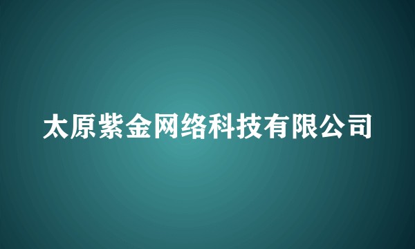 太原紫金网络科技有限公司