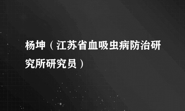杨坤（江苏省血吸虫病防治研究所研究员）