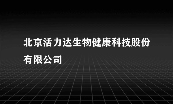 北京活力达生物健康科技股份有限公司
