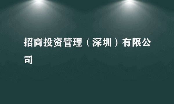 招商投资管理（深圳）有限公司