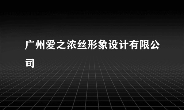 广州爱之浓丝形象设计有限公司