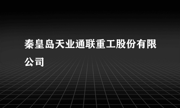 秦皇岛天业通联重工股份有限公司