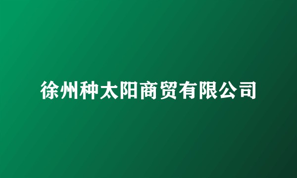 徐州种太阳商贸有限公司