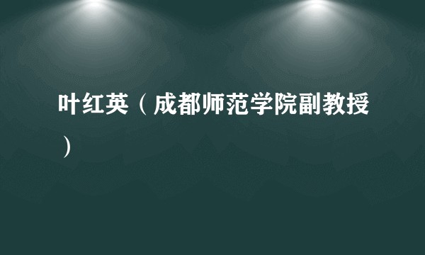 叶红英（成都师范学院副教授）