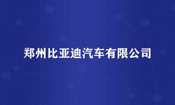 郑州比亚迪汽车有限公司