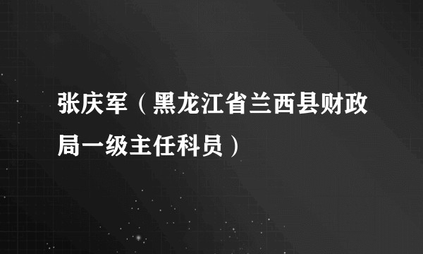 张庆军（黑龙江省兰西县财政局一级主任科员）
