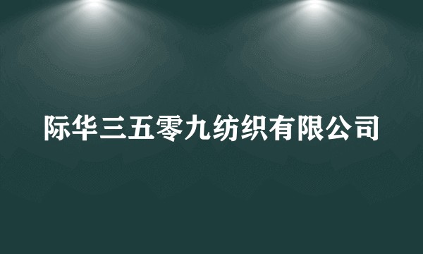 际华三五零九纺织有限公司
