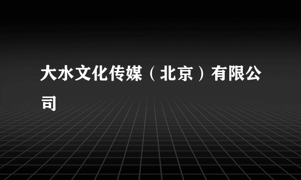 大水文化传媒（北京）有限公司