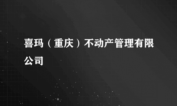喜玛(重庆)不动产管理有限公司