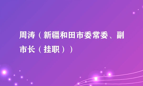 周涛(新疆和田市委常委、副市长(挂职))