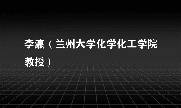 李瀛(兰州大学化学化工学院教授)