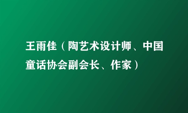 王雨佳（陶艺术设计师、中国童话协会副会长、作家）