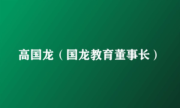 高国龙（国龙教育董事长）