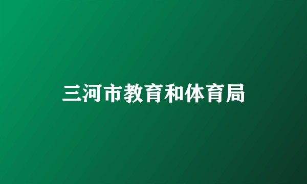 三河市教育和体育局