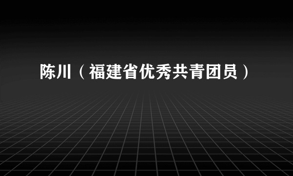 陈川(福建省优秀共青团员)