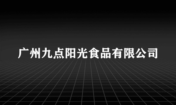 广州九点阳光食品有限公司