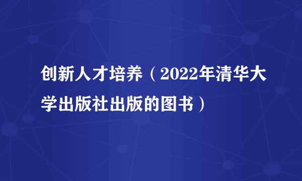创新人才培养(2022年清华大学出版社出版的图书)