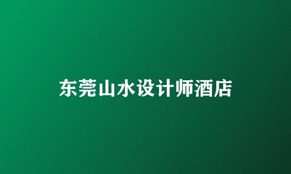 东莞山水设计师酒店