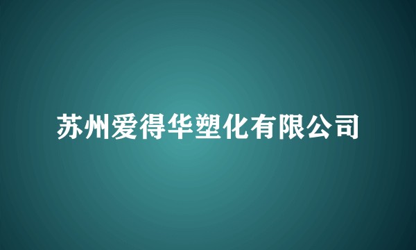 苏州爱得华塑化有限公司