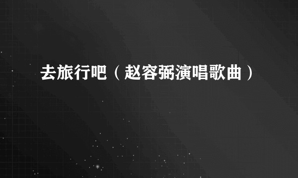 去旅行吧（赵容弼演唱歌曲）
