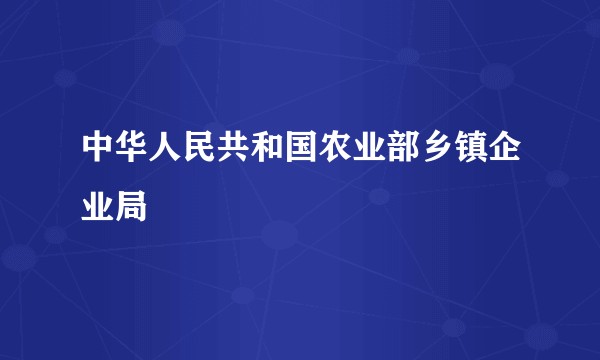 中华人民共和国农业部乡镇企业局