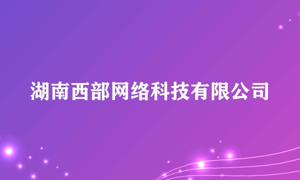 湖南西部网络科技有限公司