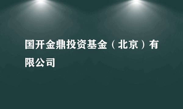 国开金鼎投资基金（北京）有限公司