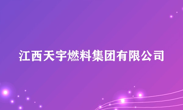 江西天宇燃料集团有限公司
