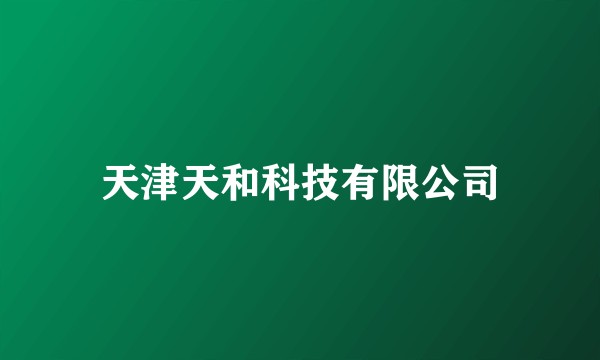 天津天和科技有限公司