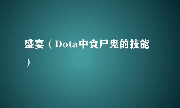 盛宴(Dota中食尸鬼的技能)