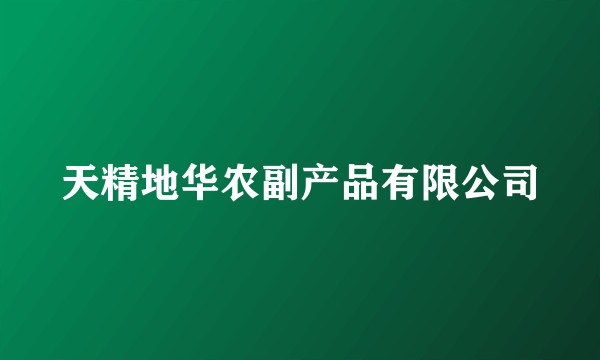 天精地华农副产品有限公司