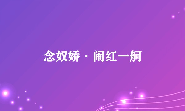 念奴娇·闹红一舸