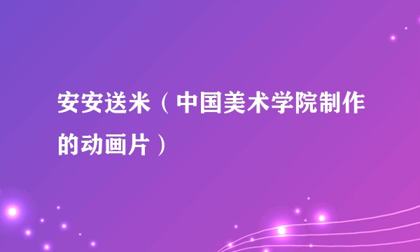 安安送米（中国美术学院制作的动画片）