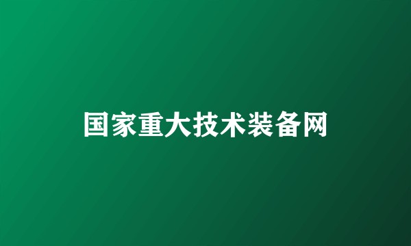 国家重大技术装备网