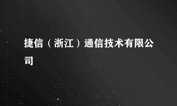 捷信(浙江)通信技术有限公司