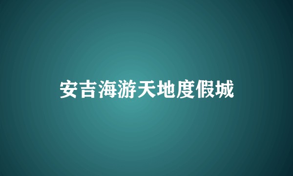 安吉海游天地度假城
